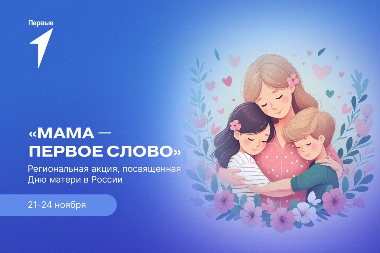Проходит региональная акция «Мама - первое слово», посвященная Дню матери в России.